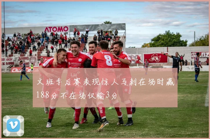 文班季后赛表现惊人马刺在场时赢188分不在场仅输3分