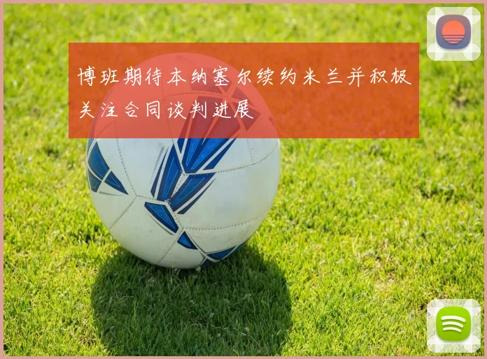 博班期待本纳塞尔续约米兰并积极关注合同谈判进展