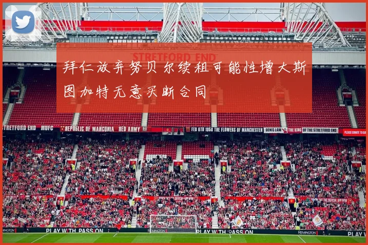 拜仁放弃努贝尔续租可能性增大斯图加特无意买断合同