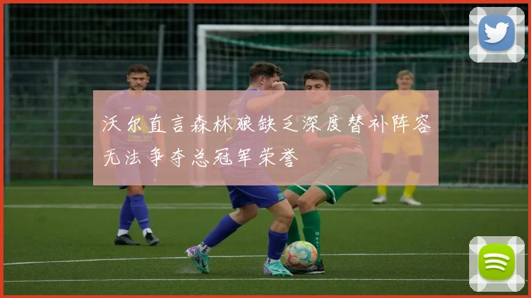 沃尔直言森林狼缺乏深度替补阵容无法争夺总冠军荣誉