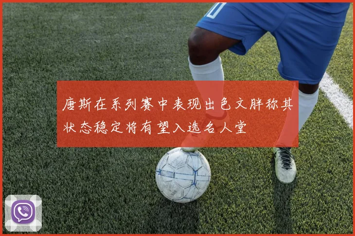唐斯在系列赛中表现出色文胖称其状态稳定将有望入选名人堂