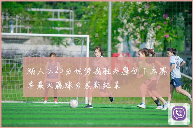 湖人以25分优势战胜老鹰创下本赛季最大赢球分差新纪录