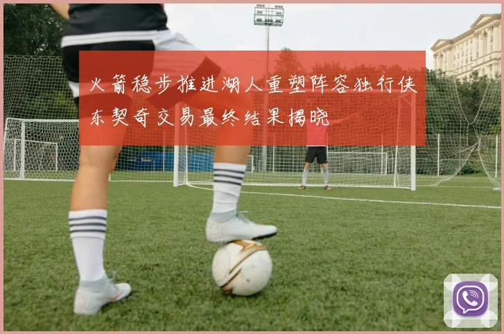 火箭稳步推进湖人重塑阵容独行侠东契奇交易最终结果揭晓