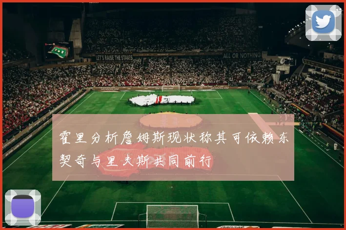 霍里分析詹姆斯现状称其可依赖东契奇与里夫斯共同前行
