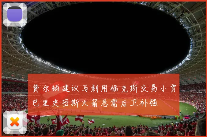 费尔顿建议马刺用福克斯交易小贾巴里史密斯火箭急需后卫补强