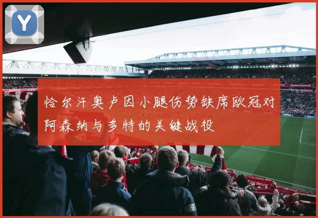 恰尔汗奥卢因小腿伤势缺席欧冠对阿森纳与多特的关键战役
